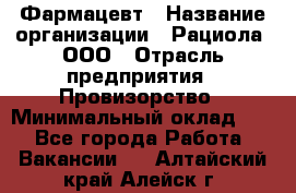 Фармацевт › Название организации ­ Рациола, ООО › Отрасль предприятия ­ Провизорство › Минимальный оклад ­ 1 - Все города Работа » Вакансии   . Алтайский край,Алейск г.